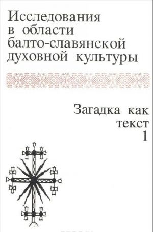 Исследования в области балто-славянской духовной культуры. Загадка как текст. Том 1