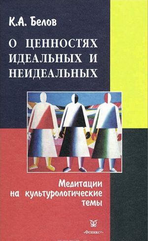 O tsennostjakh idealnykh i neidealnykh. Meditatsii na kulturologicheskie temy