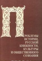 Проблемы истории, русской книжности, культуры и общественного сознания