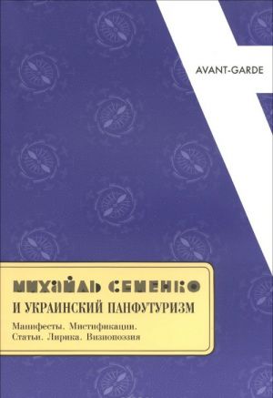 Михайль Семенко и украинский панфутуризм. Манифесты. Мистификации. Статьи. Лирика. Визиопоэзия