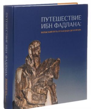 Puteshestvie Ibn Fadlana. Volzhskij put ot Bagdada do Bulgara. Katalog vystavki