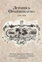 Letopis Oranienbauma. Istorija dvortsovogo kompleksa v dokumentakh, pismakh, dnevnikakh i vospominanijakh. 1710-1918