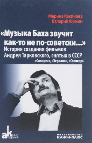 "Muzyka Bakha zvuchit kak-to ne po-sovetski...". Istorija sozdanija filmov Andreja Tarkovskogo, snjatykh v SSSR