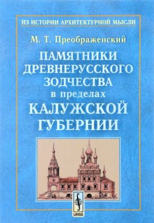 Pamjatniki drevnerusskogo zodchestva v predelakh Kaluzhskoj gubernii. Opyt issledovanija drevnego zodchestva po gubernijam