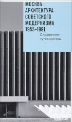 Moskva. Arkhitektura sovetskogo modernizma 1955 - 1991 gg. Spravochnik-putevoditel