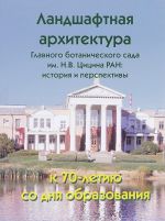 Landshaftnaja arkhitektura Glavnogo botanicheskogo sada im. N. V. Tsitsina RAN. Istorija i perspektivy. K 70-letiju so dnja obrazovanija