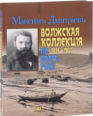 Максим Дмитриев. Волжская коллекция. По Волге-реке