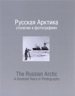 Русская Арктика. Столетие в фотографиях / The Russian Arctic: A Hundred Years in Photographs