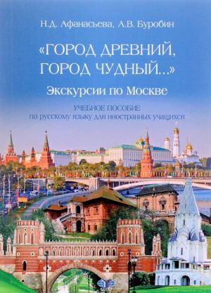 "Gorod drevnij, gorod chudnyj..." Ekskursii po Moskve. Uchebnoe posobie po russkomu jazyku dlja inostrannykh uchaschikhsja. Urovni A2-V2