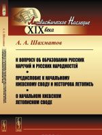 K voprosu ob obrazovanii russkikh narechij i russkikh narodnostej. Predislovie k nachalnomu Kievskomu svodu i Nestorova letopis. O nachalnom Kievskom letopisnom svode