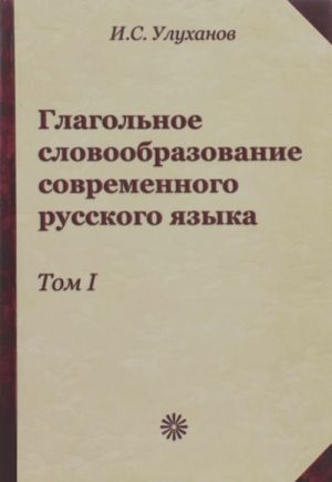 Глагольное словообразование современного русского языка. Том 1. Глаголы, мотивированные именами и междометиями