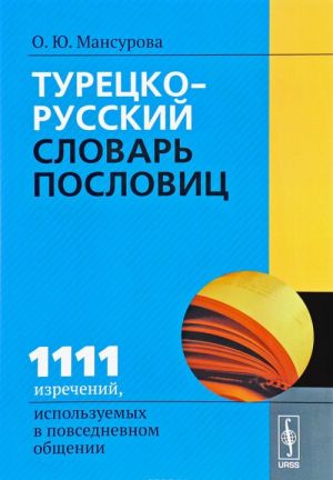 Турецко-русский словарь пословиц. 1111 изречений, используемых в повседневном общении / Turkce-rusca atasozleri sozlugu: 1111 atasozu