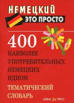 400 naibolee upotrebitelnykh nemetskikh idiom. Tematicheskij slovar