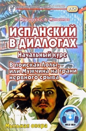 Испанский в диалогах. Начальный курс. В поисках Лолы, или Мужчина на грани нервного срыва