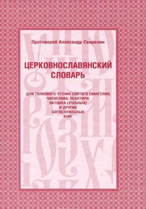 Tserkovnoslavjanskij slovar dlja tolkovogo chtenija svjatogo Evangelija, chasoslova, psaltiri, oktoikha (uchebnykh) i drugikh bogosluzhebnykh knig