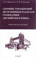 Сборник упражнений по основным разделам грамматики английского языка. Практическое пособие