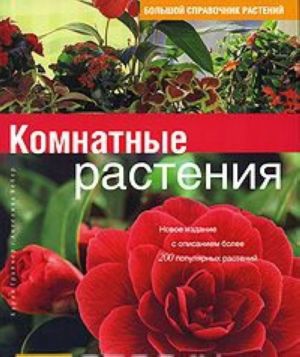 Bolshoj spravochnik rastenij. Komnatnye rastenija. Novoe izdanie s opisaniem bolee 200 populjarnykh rastenij