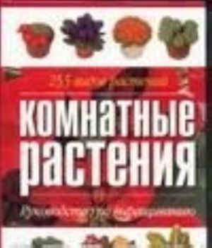 Komnatnye rastenija. 255 vidov rastenij. Rukovodstvo po vyraschivaniju