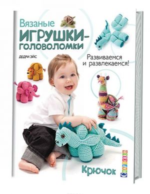 Вязаные игрушки-головоломки. Развиваемся и развлекаемся. Крючок