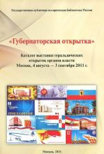 "Gubernatorskaja otkrytka". Katalog vystavki geraldicheskikh otkrytok organov vlasti. Moskva, 4 avgusta - 3 sentjabrja 2011 g.