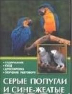 Serye popugai i sine-zheltye arary. Soderzhanie. Ukhod. Dressirovka. Obuchenie razgovoru