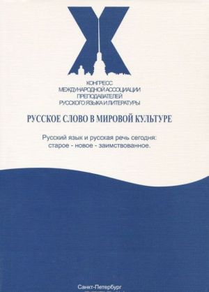 Русское слово в мировой культуре. Материалы X Конгресса Международной ассоциации преподавателей русского языка и литературы. Русский язык и русская речь сегодня. Старое - новое - заимствованное