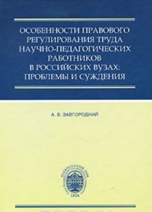 Osobennosti pravovogo regulirovanija truda nauchno-pedagogicheskikh rabotnikov v rossijskikh vuzakh. Problemy i suzhdenija