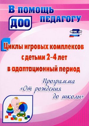 Циклы игровых комплексов с детьми 2-4 лет в адаптационный период по программе "От рождения до школы"