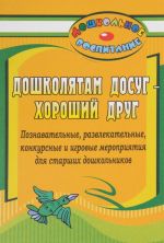 Doshkoljatam dosug - khoroshij drug. Poznavatelnye, razvlekatelnye, konkursnye i igrovye meroprijatija dlja starshikh doshkolnikov