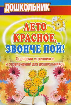 "Лето красное, звонче пой!". Сценарии утренников и развлечений для дошкольников