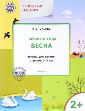 Tvorcheskie zadanija. Vremena goda. Vesna. Tetrad dlja zanjatij s detmi 2-3 let