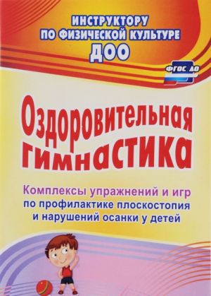 Ozdorovitelnaja gimnastika. Kompleksy uprazhnenij i igr po profilaktike ploskostopija i narushenij osanki u detej