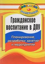 Grazhdanskoe vospitanie v doshkolnom obrazovatelnom uchrezhdenii. Planirovanie, razrabotki zanjatij i meroprijatij