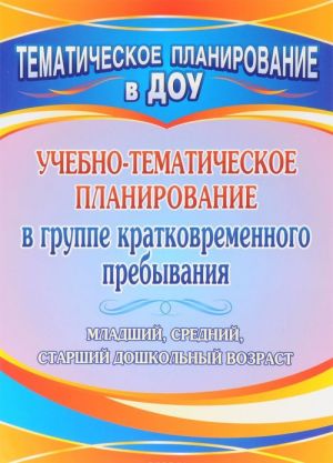 Uchebno-tematicheskoe planirovanie v gruppe kratkovremennogo prebyvanija. Mladshij, srednij i starshij doshkolnyj vozrast