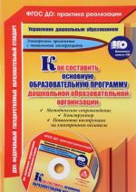 Kak sostavit osnovnuju obrazovatelnuju programmu doshkolnoj obrazovatelnoj organizatsii. Metodicheskoe soprovozhdenie. Konstruktor. Poshagovye instruktsii na elektronnom nositele (+ CD-ROM)