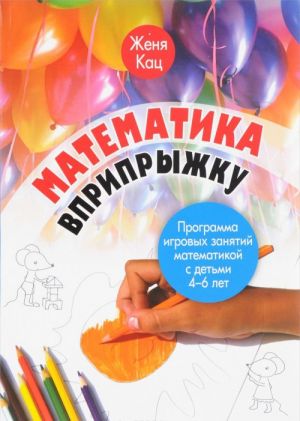 Matematika vpripryzhku. Programma igrovykh zanjatij matematikoj s detmi 4-6 let