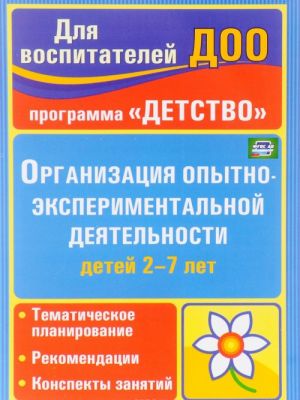 Organizatsija opytno-eksperimentalnoj dejatelnosti detej 2-7 let. Tematicheskoe planirovanie, rekomendatsii, konspekty zanjatij