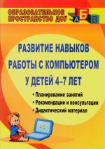 Развитие навыков работы с компьютером у детей 4-7 лет. Планирование занятий, рекомендации, дидактический материал, консультации для родителей