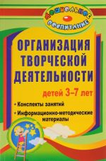 Organizatsija tvorcheskoj dejatelnosti detej 3-7 let. Konspekty zanjatij, informatsionno-metodicheskie materialy