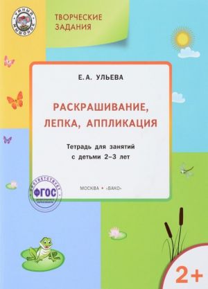 Tvorcheskie zadanija. Raskrashivanie, lepka, applikatsija. Tetrad dlja zanjatij s detmi 2-3 goda