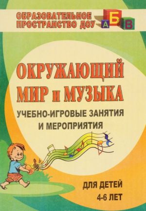 Okruzhajuschij mir i muzyka. Uchebno-igrovye zanjatija i meroprijatija dlja detej 4-6 let