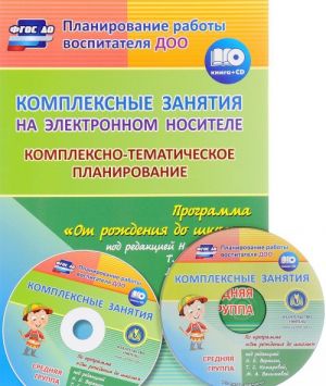 Kompleksnye zanjatija na elektronnom nositele. Kompleksno-tematicheskoe planirovanie po programme "Ot rozhdenija do shkoly" pod redaktsiej N. E. Veraksy, T. S. Komarovoj, M. A. Vasilevoj. Uchebno-metodicheskij komplekt. Srednjaja gruppa (+ CD)