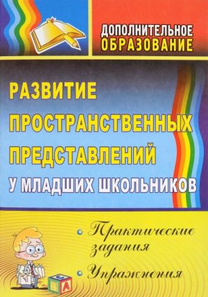 Razvitie prostranstvennykh predstavlenij u mladshikh shkolnikov. Prakticheskie zadanija i uprazhnenija