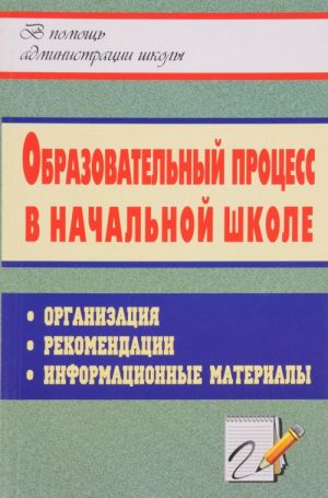 Obrazovatelnyj protsess v nachalnoj shkole. Organizatsija, rekomendatsii, informatsionnye materialy