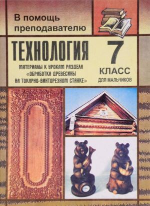 Tekhnologija. 7 klass. Dlja malchikov. Materialy k urokam razdela "Obrabotka drevesiny na tokarno-vintoreznom stanke"