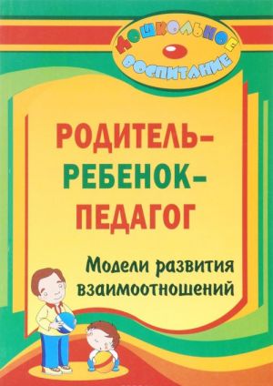 "Roditel - rebenok - pedagog". Modeli razvitija vzaimootnoshenij