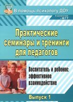 Prakticheskie seminary i treningi dlja pedagogov. Vypusk 1. Vospitatel i rebenok. Effektivnoe vzaimodejstvie