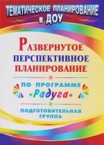 Развернутое перспективное планирование по программе "Радуга". Подготовительная группа