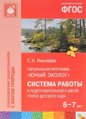 Partsialnaja programma "Junyj ekolog". Sistema raboty v podgotovitelnoj k shkole gruppe detskogo sada (6-7 let). Nikolaeva S.N.