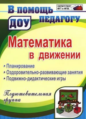 Matematika v dvizhenii. Planirovanie, ozdorovitelno-razvivajuschie zanjatija, podvizhno-didakticheskie igry. Podgotovitelnaja gruppa